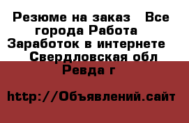 Резюме на заказ - Все города Работа » Заработок в интернете   . Свердловская обл.,Ревда г.